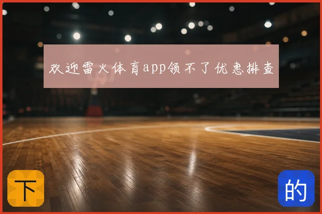 欢迎雷火体育app领不了优惠排查