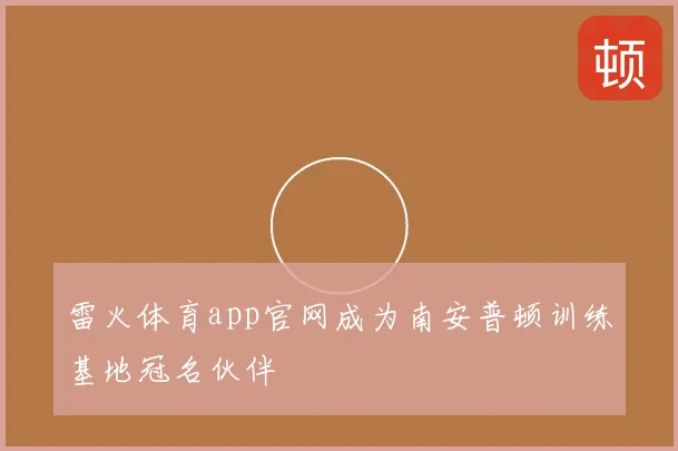 雷火体育app官网成为南安普顿训练基地冠名伙伴