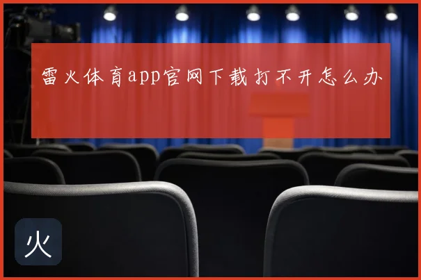 雷火体育app官网下载打不开怎么办