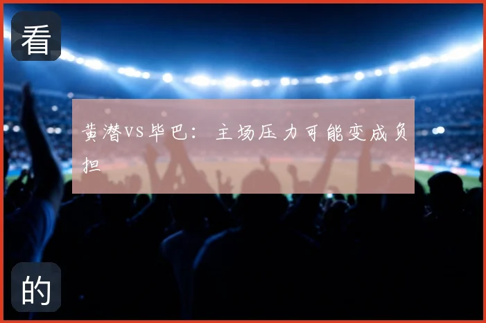 黄潜vs毕巴:主场压力可能变成负担