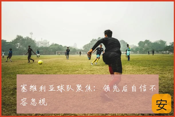 塞维利亚球队聚焦:领先后自信不容忽视