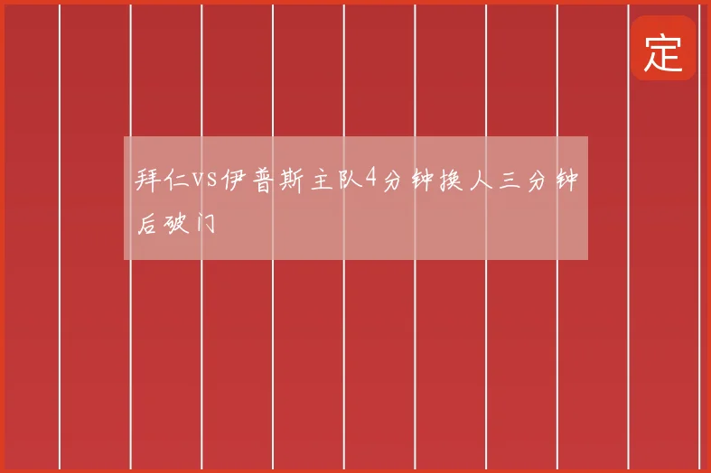 拜仁vs伊普斯主队4分钟换人三分钟后破门