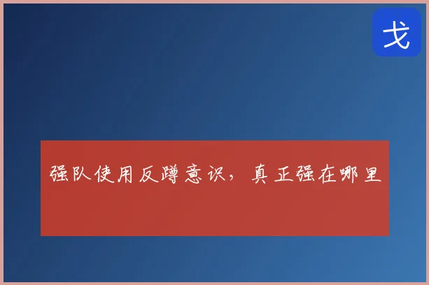 强队使用反蹲意识,真正强在哪里