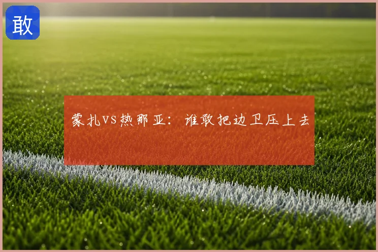 蒙扎vs热那亚:谁敢把边卫压上去