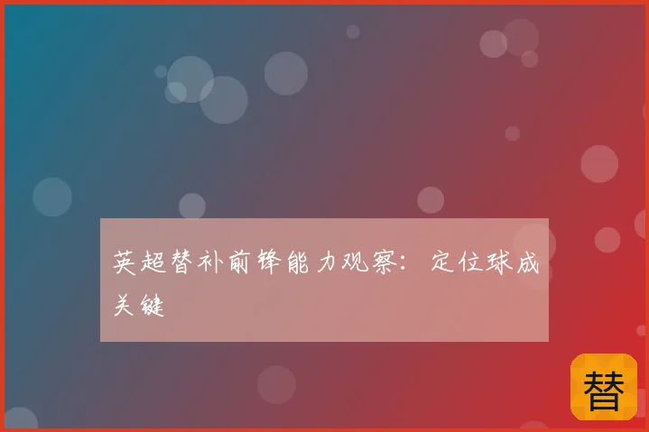 英超替补前锋能力观察:定位球成关键