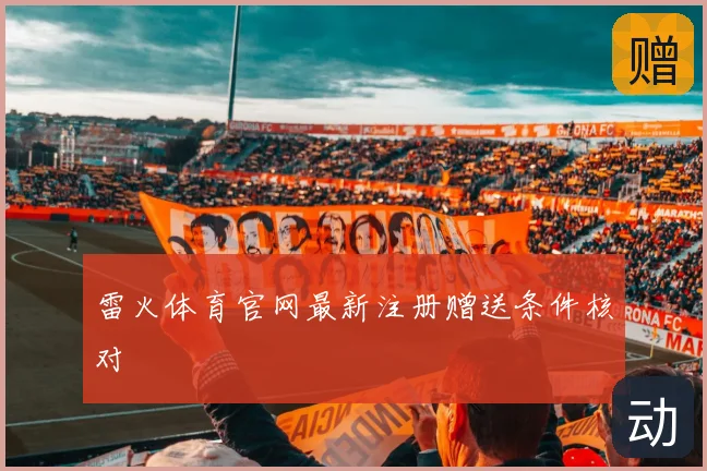 雷火体育官网最新注册赠送条件核对