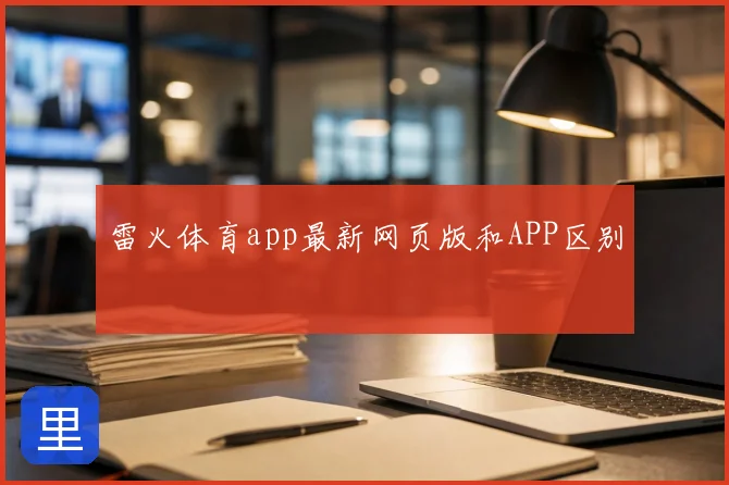 雷火体育app最新网页版和APP区别